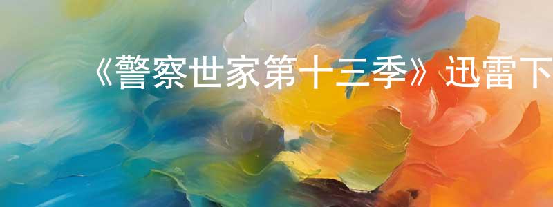 ﻿陈家轩发布﻿《警察世家第十三季》迅雷下载/在线观看-犯罪历史-美剧天堂